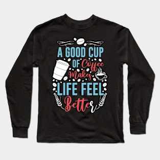 A Good Cup Of Coffee Life Better Long Sleeve T-Shirt